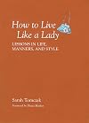 How To Live Like A Lady: Lessons In Life, Manners, And Style