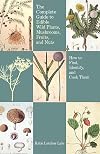 The Complete Guide to Edible Wild Plants, Mushrooms, Fruits, and Nuts: Finding, Identifying, and Cooking (Guide to Series)
