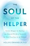The Soul of the Helper: Seven Stages to Seeing the Sacred Within Yourself So You Can See It in Others (Spirituality and Mental Health)