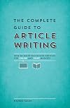The Complete Guide to Article Writing: How to Write Successful Articles for Online and Print Markets