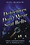 Detectives Don't Wear Seat Belts: True Adventures of a Female P.I.