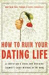 How to Ruin Your Dating Life: A Christian's Guide for Avoiding [Almost] Every Mistake in the Book