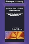 Internal displacement law and policy : analysis of international norms and domestic jurisprudence