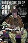 The Execution of Sun Ra: The Mysterious Tale of a Dark Body Sent to Earth to Usher in an Unprecedented Era of Cosmic Regeneration and Happiness (Volume II)