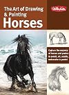 The Art of Drawing & Painting Horses: Capture the majesty of horses and ponies in pencil, oil, acrylic, watercolor & pastel (Collector's Series)
