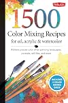 1,500 Color Mixing Recipes for Oil, Acrylic & Watercolor: Achieve precise color when painting landscapes, portraits, still lifes, and more