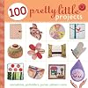 100 Pretty Little Projects: Pincushions, Potholders, Purses, Pillows & More
