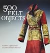 500 Felt Objects: Creative Explorations of a Remarkable Material (500 Series)