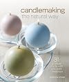 Candlemaking the Natural Way: 31 Projects Made with Soy, Palm & Beeswax