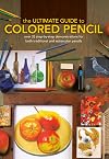 The Ultimate Guide To Colored Pencil: Over 35 step-by-step demonstrations for both traditional and watercolor pencils