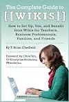The Complete Guide to Wikis: How to Set Up, Use, and Benefit from Wikis for Teachers, Business Professionals, Families, and Friends