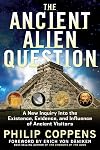 The Ancient Alien Question: A New Inquiry Into the Existence, Evidence, and Influence of Ancient Visitors