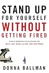 Stand Up For Yourself Without Getting Fired: Resolve Workplace Crises Before You Quit, Get Axed or Sue the Bastards