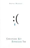Christians Get Depressed Too: Hope and Help for Depressed People