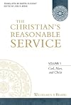 The Christian's Reasonable Service, Volume 1: God, Man, and Christ