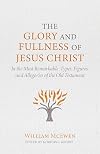 The Glory and Fullness of Jesus Christ: In the Most Remarkable Types, Figures, and Allegories of the Old Testament