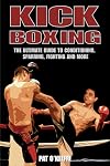 Kick Boxing: The Ultimate Guide to Conditioning, Sparring, Fighting and More