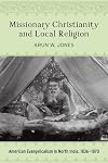 Missionary Christianity and local religion : American evangelicalism in North India, 1836-1870
