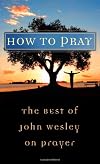 How to pray : the best of John Wesley on prayer