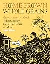 Homegrown Whole Grains: Grow, Harvest, and Cook Wheat, Barley, Oats, Rice, Corn and More