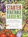 Starter Vegetable Gardens: 24 No-Fail Plans for Small Organic Gardens