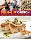 Dishing Upยฎ Oregon: 145 Recipes That Celebrate Farm-to-Table Flavors