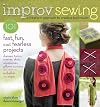 Improv Sewing: A Freeform Approach to Creative Techniques; 101 Fast, Fun, and Fearless Projects: Dresses, Tunics, Scarves, Skirts, Accessories, Pillows, Curtains, and More