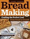 Bread Making: A Home Course: Crafting the Perfect Loaf, From Crust to Crumb