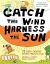 Catch the Wind, Harness the Sun: 22 Super-Charged Projects for Kids