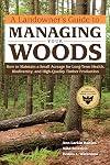 A Landowner's Guide to Managing Your Woods: How to Maintain a Small Acreage for Long-Term Health, Biodiversity, and High-Quality Timber Production