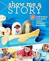 Show Me a Story: 40 Craft Projects and Activities to Spark Children's Storytelling