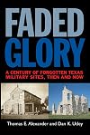 Faded Glory: A Century of Forgotten Military Sites in Texas, Then and Now (Tarleton State University Southwestern Studies in the Humanities)