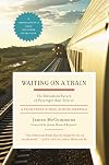 Waiting on a Train: The Embattled Future of Passenger Rail Service--A Year Spent Riding across America