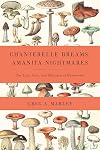Chanterelle Dreams, Amanita Nightmares: The Love, Lore, and Mystique of Mushrooms