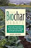 The biochar debate : charcoal's potential to reverse climate change and build soil fertility