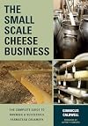 The Small-Scale Cheese Business: The Complete Guide to Running a Successful Farmstead Creamery