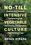 No-Till Intensive Vegetable Culture: Pesticide-Free Methods for Restoring Soil and Growing Nutrient-Rich, High-Yielding Crops