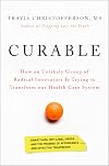 Curable: How an Unlikely Group of Radical Innovators Is Trying to Transform our Health Care System