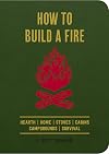 How to Build a Fire: A Field Guide to Making Fire and Keeping It Burning
