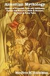 Armenian Mythology: Stories of Armenian Gods and Goddesses, Heroes and Heroines, Hells & Heavens, Folklore & Fairy Tales