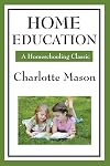 Home Education (Charlotte Mason's Homeschooling Series) - Charlotte Mason