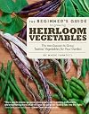 The Beginner's Guide to Growing Heirloom Vegetables: The 100 Easiest-to-Grow, Tastiest-to-Eat Vegetables for Your Garden
