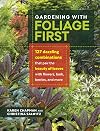 Gardening with Foliage First: 127 Dazzling Combinations That Pair the Beauty of Leaves with Flowers, Bark, Berries, and More