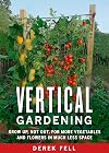 Vertical Gardening: Grow Up, Not Out, for More Vegetables and Flowers in Much Less Space