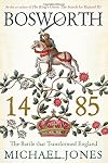 Bosworth 1485: The Battle that Transformed England