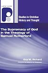 The Supremacy of God in the Theology of Samuel Rutherford (Studies in Christian History and Thought)