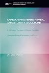 African Proverbs Reveal Christianity in Culture: A Narrative Portrayal of Builsa Proverbs Contextualizing Christianity in Ghana (American Society of Missiology Monograph)