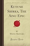 Kutune Shirka, The Ainu Epic (Forgotten Books)