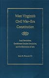 West Virginia's Civil War-era constitution : loyal revolution, Confederate counter-revolution, and the Convention of 1872