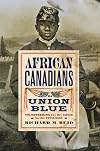 African Canadians in Union Blue: Volunteering for the Cause in the Civil War (American Abolitionism and Antislavery)